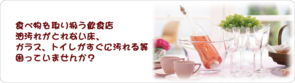 食べ物を取り扱う飲食店　油汚れがとれない床、ガラス、トイレがすぐに汚れる等困っていませんか？